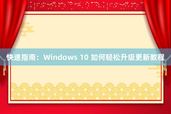 快速指南：Windows 10 如何轻松升级更新教程